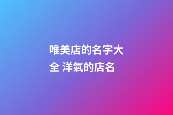 唯美店的名字大全 洋氣的店名-第1張-店鋪起名-玄機派